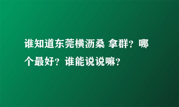 谁知道东莞横沥桑 拿群？哪个最好？谁能说说嘛？