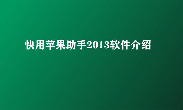 快用苹果助手2013软件介绍