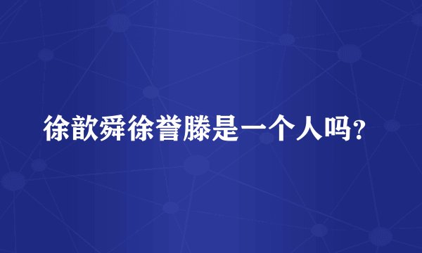 徐歆舜徐誉滕是一个人吗？