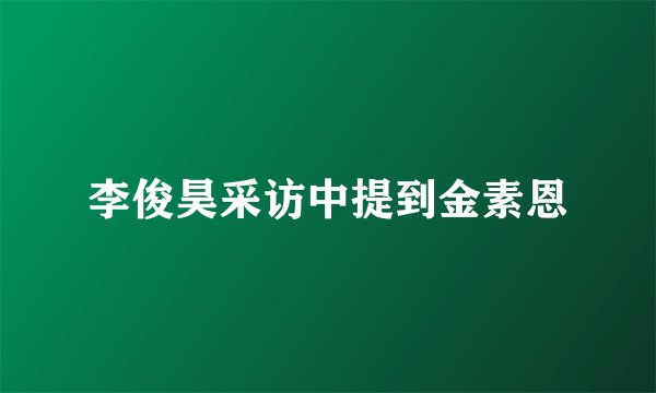 李俊昊采访中提到金素恩