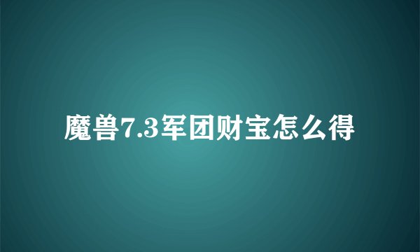 魔兽7.3军团财宝怎么得