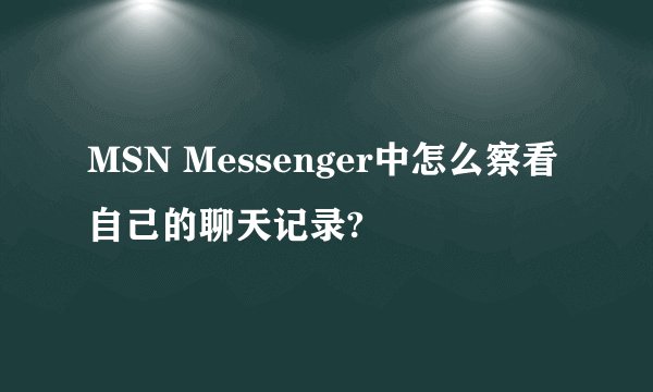 MSN Messenger中怎么察看自己的聊天记录?