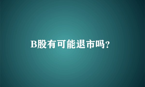 B股有可能退市吗？