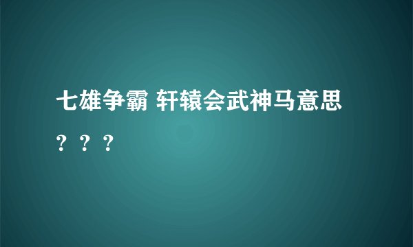 七雄争霸 轩辕会武神马意思？？？