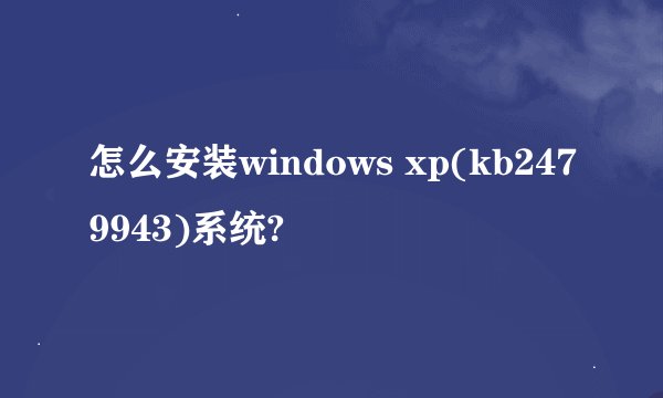 怎么安装windows xp(kb2479943)系统?
