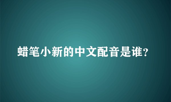 蜡笔小新的中文配音是谁？