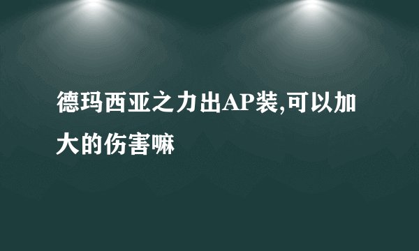 德玛西亚之力出AP装,可以加大的伤害嘛