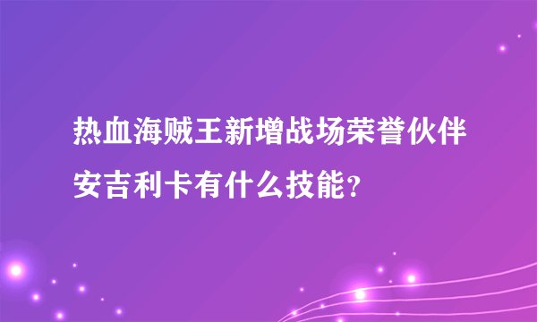 热血海贼王新增战场荣誉伙伴安吉利卡有什么技能？