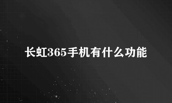 长虹365手机有什么功能