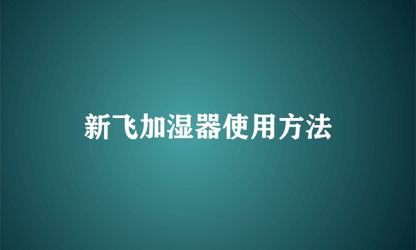 新飞加湿器使用方法