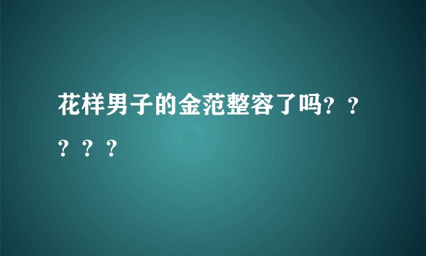 花样男子的金范整容了吗？？？？？