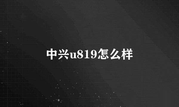 中兴u819怎么样