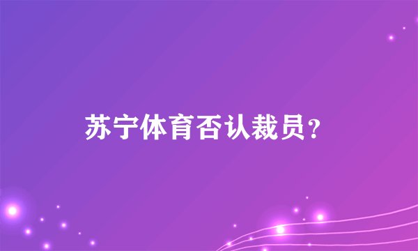 苏宁体育否认裁员？