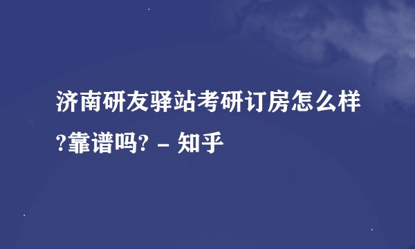 济南研友驿站考研订房怎么样?靠谱吗? - 知乎