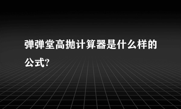 弹弹堂高抛计算器是什么样的公式?