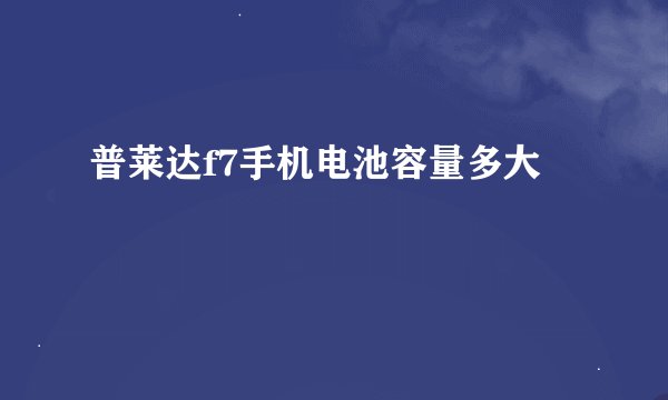 普莱达f7手机电池容量多大