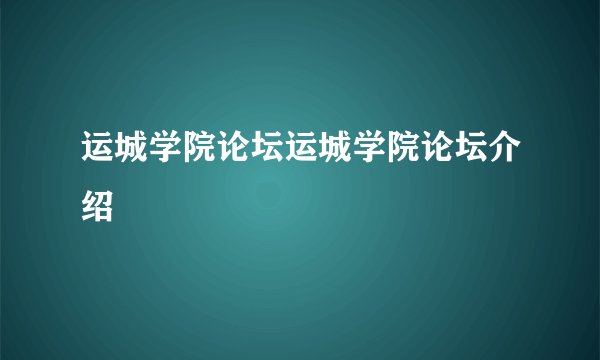 运城学院论坛运城学院论坛介绍