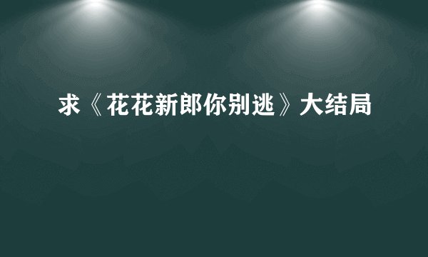 求《花花新郎你别逃》大结局