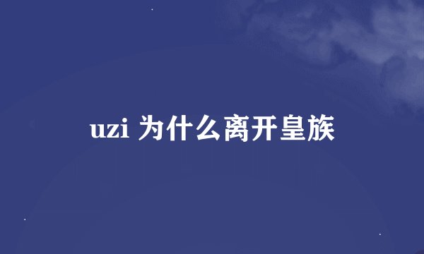 uzi 为什么离开皇族