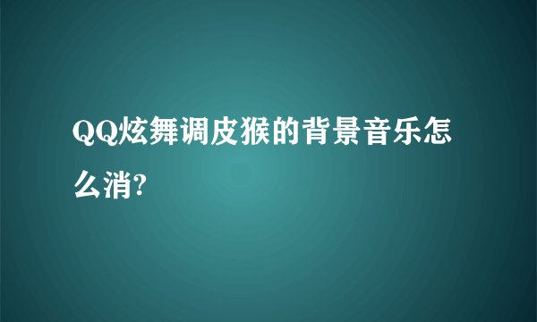 QQ炫舞调皮猴的背景音乐怎么消?