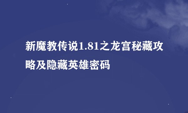 新魔教传说1.81之龙宫秘藏攻略及隐藏英雄密码