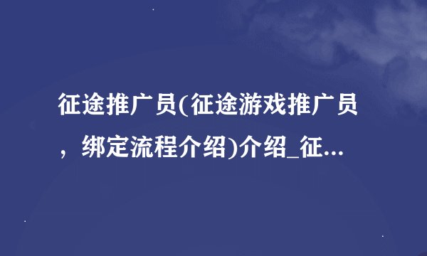 征途推广员(征途游戏推广员，绑定流程介绍)介绍_征途推广员(征途游戏推广员，绑定流程介绍)是什么