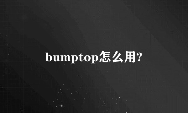 bumptop怎么用?