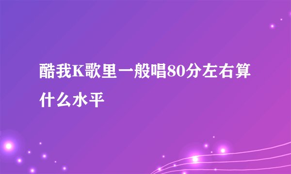 酷我K歌里一般唱80分左右算什么水平
