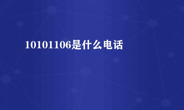 10101106是什么电话