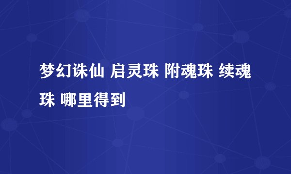 梦幻诛仙 启灵珠 附魂珠 续魂珠 哪里得到