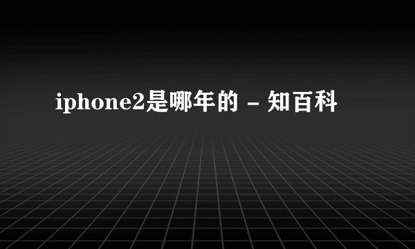 iphone2是哪年的 - 知百科
