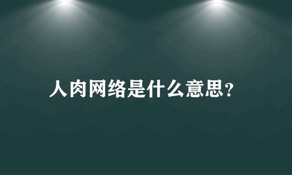 人肉网络是什么意思？