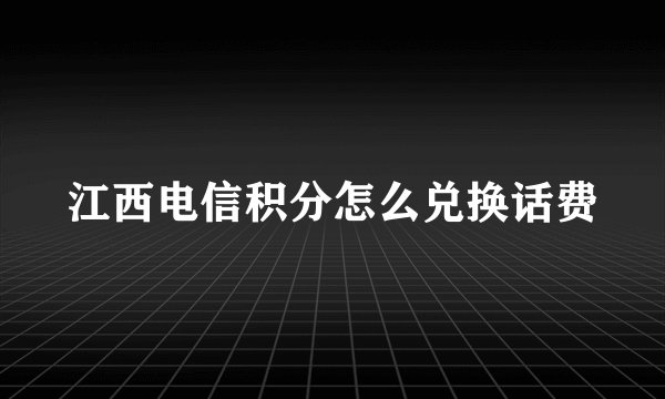 江西电信积分怎么兑换话费