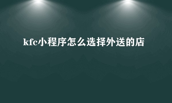 kfc小程序怎么选择外送的店