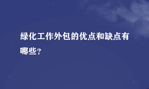 绿化工作外包的优点和缺点有哪些？