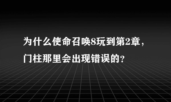 为什么使命召唤8玩到第2章，门柱那里会出现错误的？
