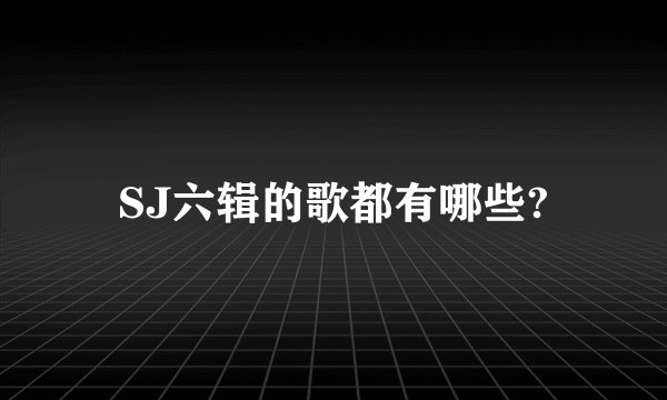 SJ六辑的歌都有哪些?