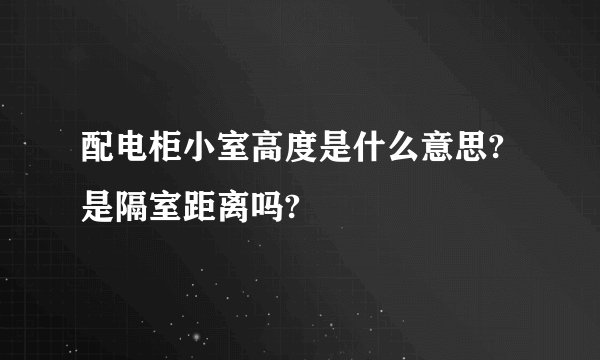 配电柜小室高度是什么意思?是隔室距离吗?