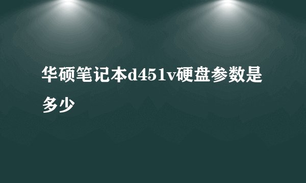 华硕笔记本d451v硬盘参数是多少