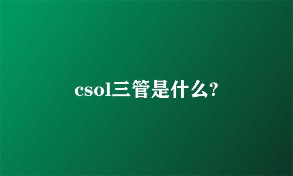 csol三管是什么?