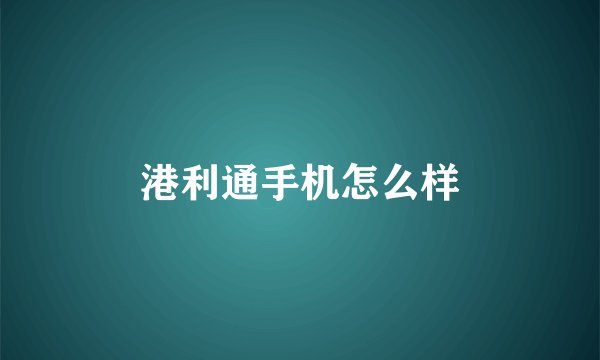 港利通手机怎么样