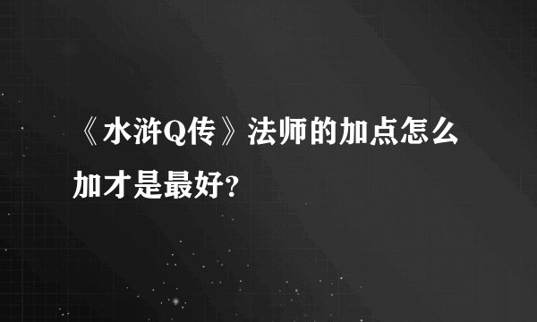《水浒Q传》法师的加点怎么加才是最好？