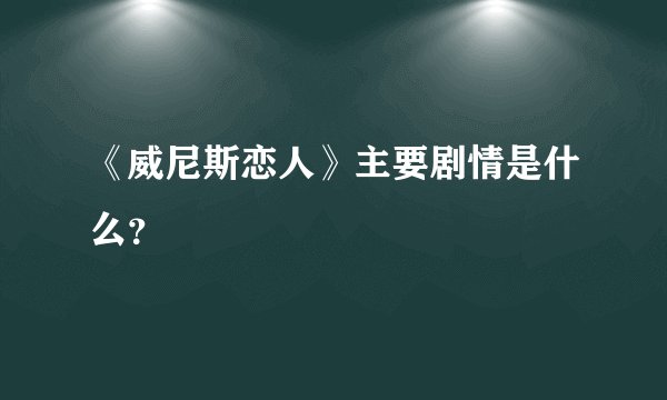 《威尼斯恋人》主要剧情是什么？