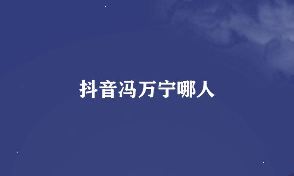 抖音冯万宁哪人
