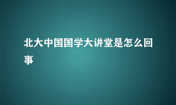 北大中国国学大讲堂是怎么回事