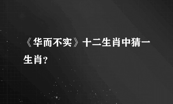 《华而不实》十二生肖中猜一生肖？