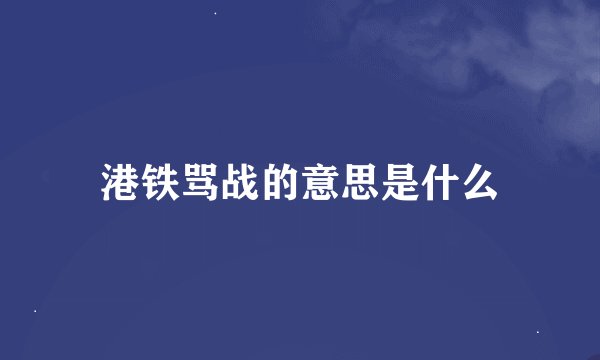 港铁骂战的意思是什么