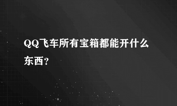 QQ飞车所有宝箱都能开什么东西?
