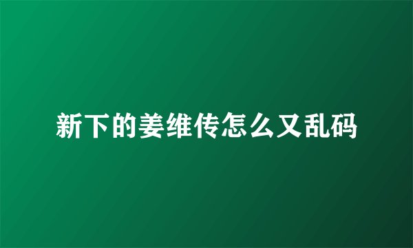 新下的姜维传怎么又乱码