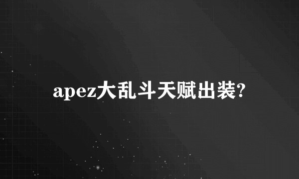 apez大乱斗天赋出装?